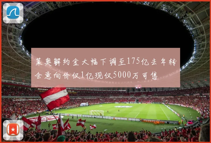 莱奥解约金大幅下调至175亿去年转会意向价仅1亿现仅5000万可售