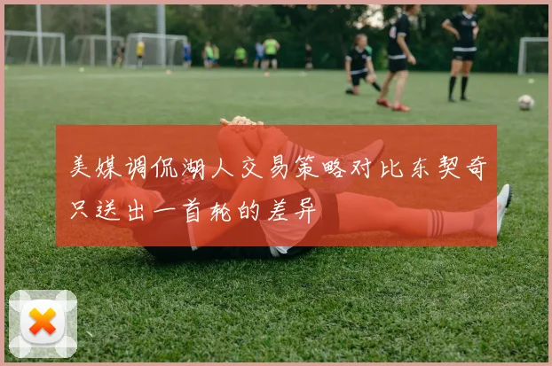 美媒调侃湖人交易策略对比东契奇只送出一首轮的差异