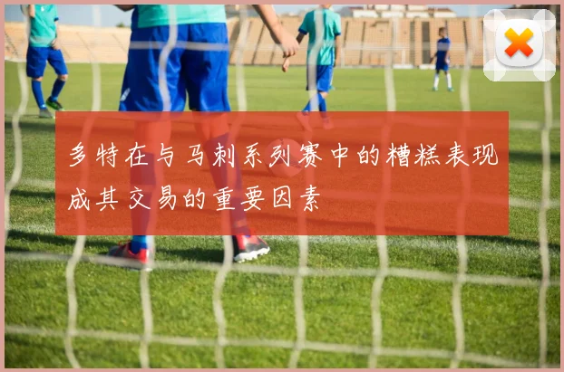 多特在与马刺系列赛中的糟糕表现成其交易的重要因素